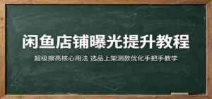 闲鱼店铺曝光提升教程：超级擦亮核心用法，选品上架测款优化手把手教学-网创资源