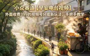 小众赛道【早安电台视频】，外面收费399的视频号分成新玩法，手把手教学-网创资源