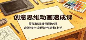 创意思维动画速成课：零基础玩转画面处理，音视频全流程制作轻松上手-网创资源