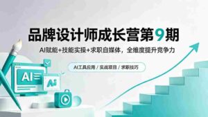 （18510期）品牌设计师成长营第9期，AI赋能+技能实操+求职自媒体，全维度提升竞争力-网创资源