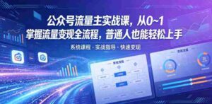公众号流量主实战课，从0~1掌握流量变现全流程，普通人也能轻松上手-网创资源