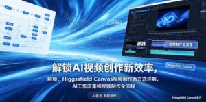 解锁AI视频创作新效率，Higgsfield Canvas视频制作新方式详解，AI工作流重构视频制作全流程-网创资源