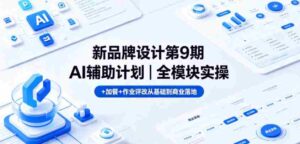 新品牌设计第9期AI辅助计划｜全模块实操+加餐+作业评改从基础到商业落地-网创资源