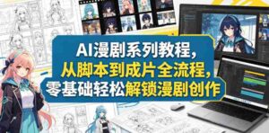 AI漫剧系列教程，从脚本到成片全流程，零基础轻松解锁漫剧创作-网创资源
