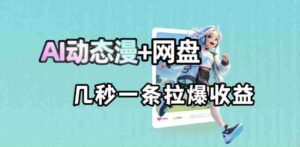 最新AI动态漫+网盘，AI赋能网盘拉新，几秒一条拉爆收益-网创资源