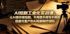 AI短剧工业化实战课，让AI替你做短剧，不用想不用写不用拍，搭建可量产的AI短剧制作团队-网创资源