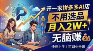 （18520期）开一家拼多多AI店，不用选品，月入2W+，无脑赚，可副业全职-网创资源
