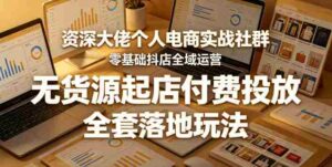 资深大佬个人电商实战社群，零基础抖店全域运营，无货源起店付费投放，全套落地玩法-网创资源