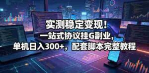 实测稳定变现！一站式协议挂G副业，单机日入300+，配套脚本完整教程【揭秘】-网创资源