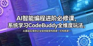 AI智能编程进阶必修课，系统学习CodeBuddy全维度玩法，从基础实操到企业级技能架构搭建一站式精通-网创资源