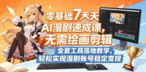 零基础7天AI漫剧速成课，无需绘画剪辑，全套工具落地教学，轻松实现漫剧账号稳定变现-网创资源
