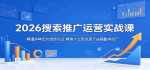2026搜索推广运营实战课：精通多种出价投放玩法，精准卡位引流提升店铺整体投产-网创资源