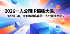 2026一人公司IP搞钱大课扬州站，IP+私域+AI，带你跑通高客单一人公司成交闭环（5.15-16-17）-网创资源
