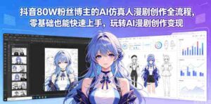 抖音80W粉丝博主的AI仿真人漫剧创作全流程，零基础也能快速上手，玩转AI漫剧创作变现-网创资源