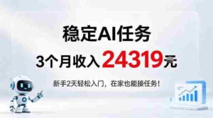 稳定Ai任务，3个月收入24139，新手2天轻松入门在家也可以接任务！【揭秘】-网创资源
