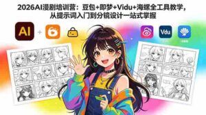 （18607期）2026AI漫剧培训营：豆包+即梦+Vidu+海螺全工具教学，从提示词入门到分镜设计一站式掌握-网创资源