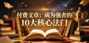 付费文章：成为强者的10大核心法门-网创资源