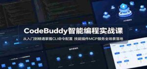 CodeBuddy智能编程实战课：从入门到精通掌握CLI命令配置，技能插件MCP服务全场景落地-网创资源