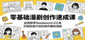零基础漫剧创作速成课：运用即梦Seedance2.0工具，文稿到成片轻松制作趣味漫剧-网创资源