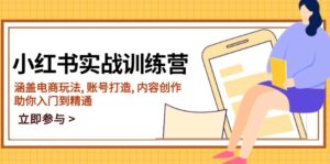 （14120期）小红书的实战演练夏令营，包含电商玩法, 账户打造出, 内容生产, 帮助你入门到精通-网创资源