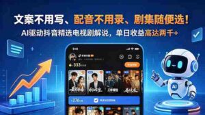 （18711期）文案不用写、配音不用录、剧集随便选！AI驱动抖音精选电视剧解说，单日收益高达两千+-网创资源