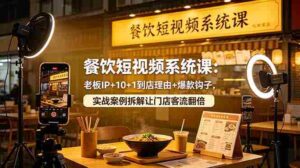 （18712期）餐饮短视频系统课：老板IP+10+1到店理由+爆款钩子，实战案例拆解让门店客流翻倍-网创资源