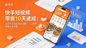 （18706期）快手短视频带货10天速成：定位开店选品到全站推广，三种带货模式全拆解-网创资源