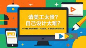 （18704期）请美工太贵？自己设计太难？AI一键直出电商详情页+产品视频，零基础做出专业级效果-网创资源