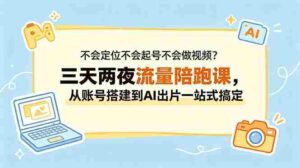 （18699期）不会定位不会起号不会做视频？三天两夜流量陪跑课，从账号搭建到AI出片一站式搞定-网创资源