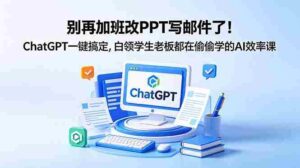 （18687期）别再加班改PPT写邮件了！ChatGPT一键搞定，白领学生老板都在偷偷学的AI效率课-网创资源