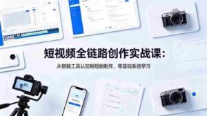 （18683期）短视频全链路创作实战课：从智能工具认知到短剧制作，零基础系统学习-网创资源