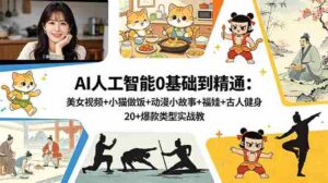 （18685期）AI人工智能0基础到精通：美女视频+小猫做饭+动漫小故事+福娃+古人健身，20+爆款类型实战教学-网创资源