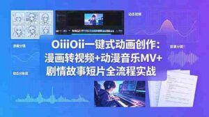 （18679期）OiiOii一键式动画创作：漫画转视频+动漫音乐MV+剧情故事短片全流程实战-网创资源