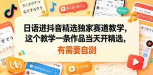 日语进抖音精选独家赛道教学，这个教学一条作品当天开精选，有需要自测-网创资源