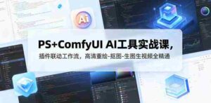 PS+ComfyUI AI工具实战课，插件联动工作流，高清重绘-抠图-生图生视频全精通-网创资源