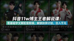 （18637期）抖音11w粉博主王者荣耀解说课：零基础学文案配音剪辑，解锁伙伴计划，日入千元-网创资源