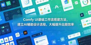 Comfy UI基础工作流搭建方法，建立AI辅助设计流程，大幅提升出图效率-网创资源
