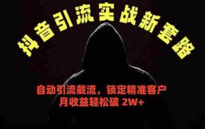 （18624期）抖音引流实战新套路，挂机自动引流截流精准锁定客户，月收益破 2W+-网创资源