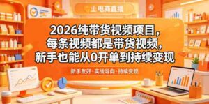 2026纯带货视频项目，每条视频都是带货视频，新手也能从0开单到持续变现-网创资源