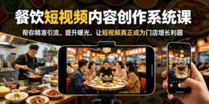 餐饮短视频内容创作系统课，帮你精准引流、提升曝光，让短视频真正成为门店增长利器-网创资源