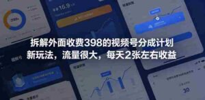 拆解外面收费398的视频号分成计划新玩法，流量很大，每天2张左右收益-网创资源
