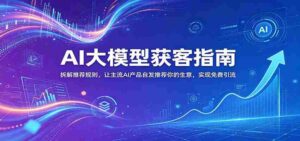 AI大模型获客指南：拆解推荐规则，让主流AI产品自发推荐你的生意 ，实现免费引流-网创资源