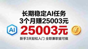 3个月收入25003米，长期稳定Ai任务，新手3天入门全民可做【揭秘】-网创资源