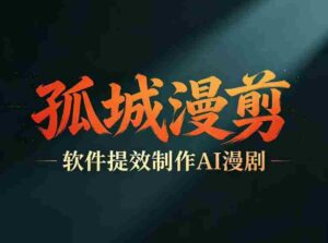 多工具提速AI漫剧创作，剧本+变现一站式学习，批量产出爆款漫剧-网创资源
