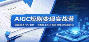 AIGC短剧变现实战营：选题剧本与AI制作，本地线上双方案落地爆款短剧副业-网创资源