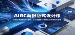 AIGC海报版式设计课：深耕字体排版设计逻辑，搭配海量素材课件实现创意高效落地-网创资源