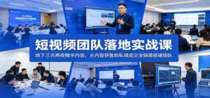 短视频团队落地实战课：线下三天两夜精华内容，从内容获客到私域成交全链路搭建团队-网创资源