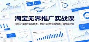 淘宝无界推广实战课：活用分词选词核心技术，精细化计划设置高效打造爆款单品-网创资源