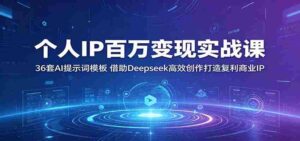 个人IP百万变现实战课：36套AI提示词模板，借助Deepseek高效创作打造复利商业IP-网创资源
