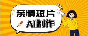 AI短视频训练营：非常爆火的第一人称视角亲情短片玩法，轻松100W+（附提示词）-网创资源